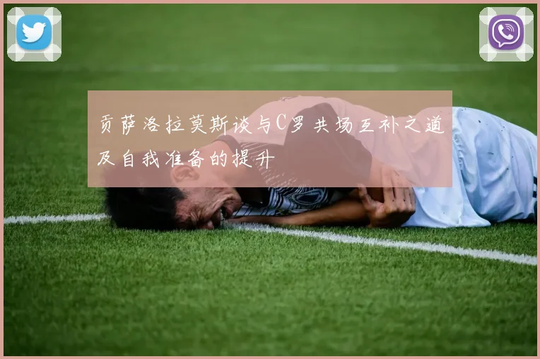 贡萨洛拉莫斯谈与C罗共场互补之道及自我准备的提升