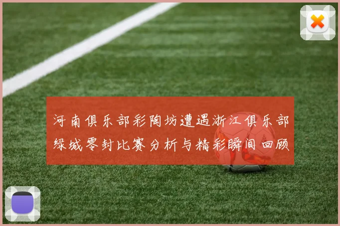 河南俱乐部彩陶坊遭遇浙江俱乐部绿城零封比赛分析与精彩瞬间回顾