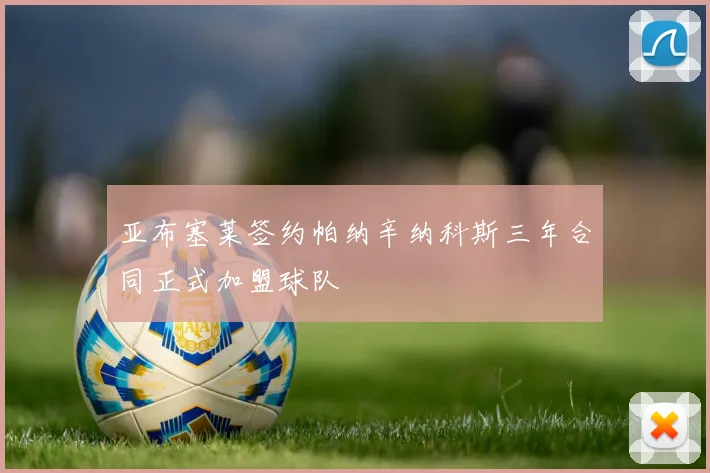 亚布塞莱签约帕纳辛纳科斯三年合同正式加盟球队