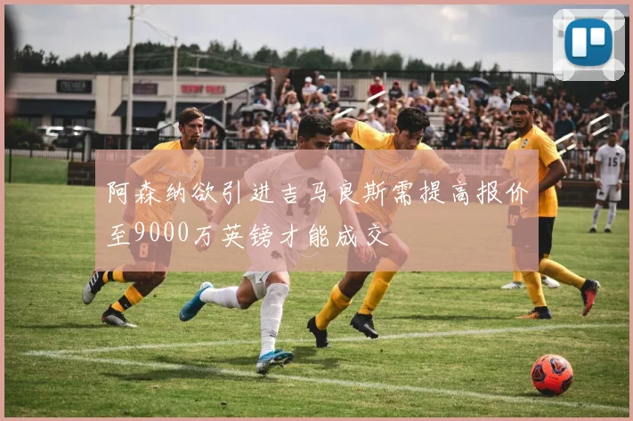 阿森纳欲引进吉马良斯需提高报价至9000万英镑才能成交