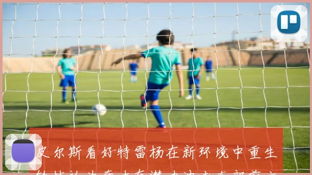 皮尔斯看好特雷杨在新环境中重生铁林认为奇才有潜力冲击东部前六名