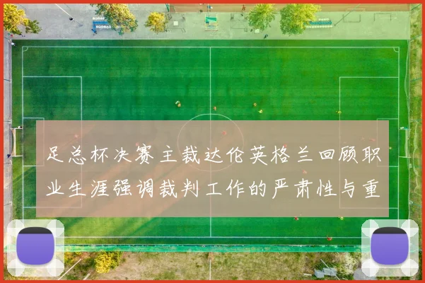足总杯决赛主裁达伦英格兰回顾职业生涯强调裁判工作的严肃性与重要性
