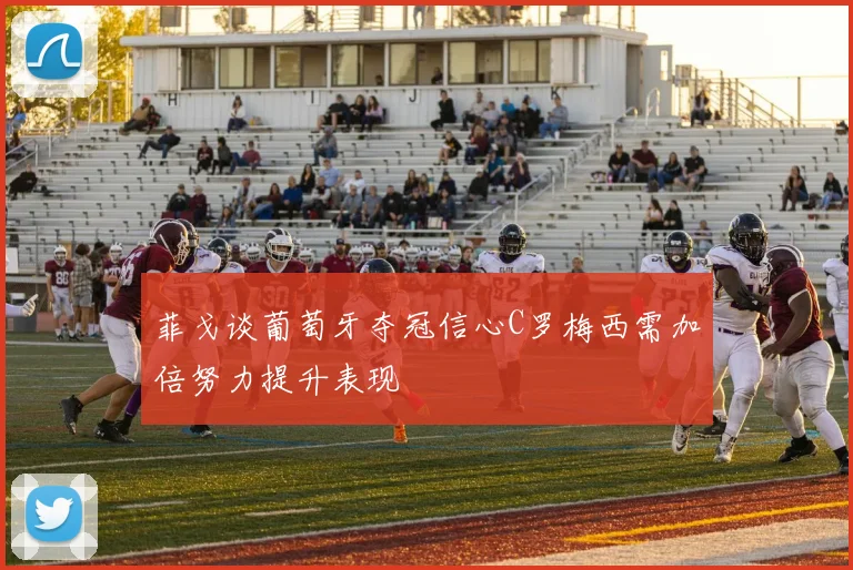 菲戈谈葡萄牙夺冠信心C罗梅西需加倍努力提升表现