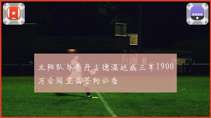 太阳队与乔丹古德温达成三年1900万合同正式签约公告