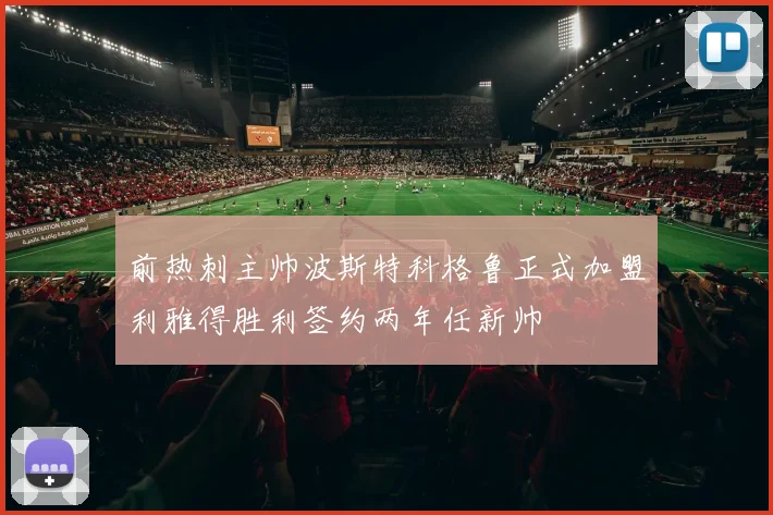 前热刺主帅波斯特科格鲁正式加盟利雅得胜利签约两年任新帅