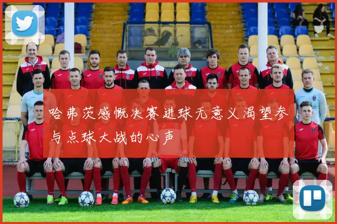哈弗茨感慨决赛进球无意义渴望参与点球大战的心声