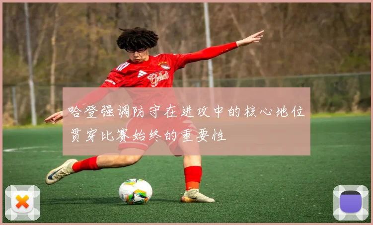 哈登强调防守在进攻中的核心地位贯穿比赛始终的重要性